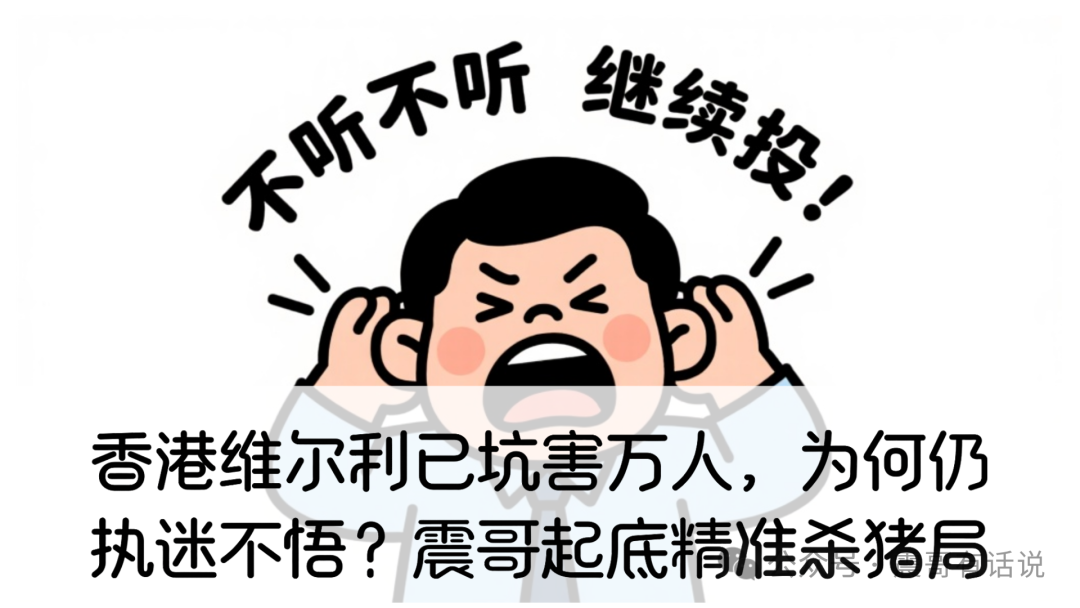 香港维尔利已坑害万人，为何你仍执迷不悟？震哥起底“健康理财”背后的精准杀猪局